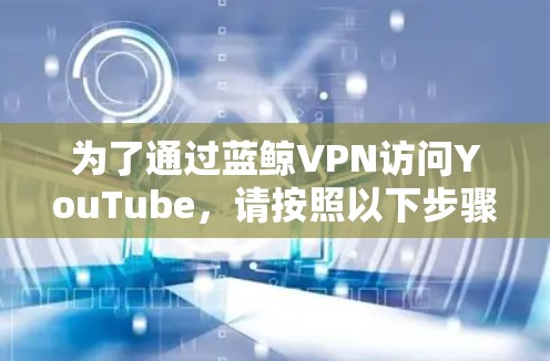 为了通过蓝鲸VPN访问YouTube，请按照以下步骤操作