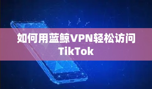 如何用蓝鲸VPN轻松访问TikTok