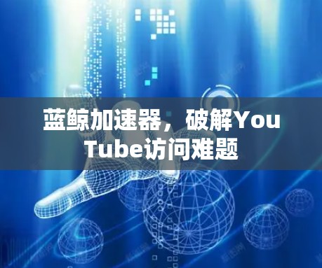 蓝鲸加速器，破解YouTube访问难题