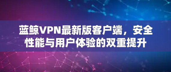 蓝鲸VPN最新版客户端，安全性能与用户体验的双重提升