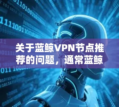 关于蓝鲸VPN节点推荐的问题，通常蓝鲸是指防火墙软件（如蓝鲸防火墙）而不是VPN服务。如果你是想了解蓝鲸防火墙的相关设置或问题，可能需要提供更多具体信息