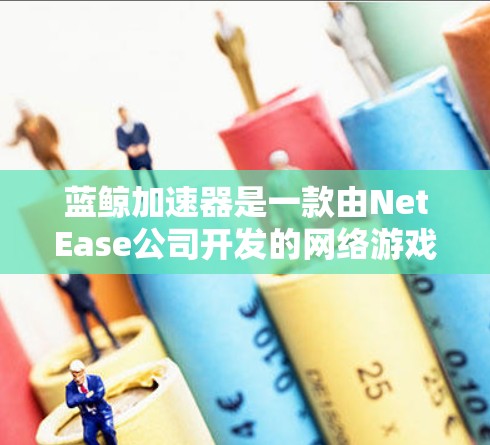 蓝鲸加速器是一款由NetEase公司开发的网络游戏加速软件，旨在帮助玩家提升游戏性能和体验。以下是最新版蓝鲸加速器官网的信息和下载链接