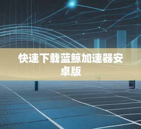 快速下载蓝鲸加速器安卓版