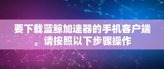 要下载蓝鲸加速器的手机客户端，请按照以下步骤操作