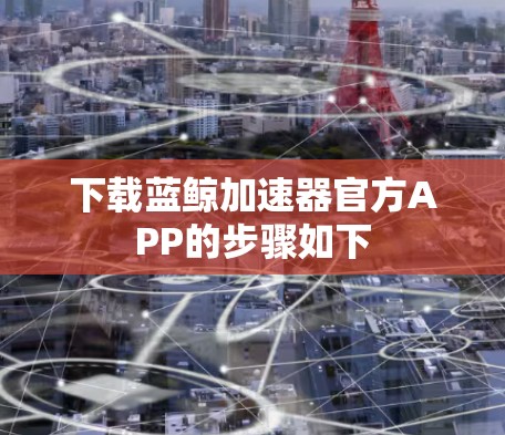 下载蓝鲸加速器官方APP的步骤如下