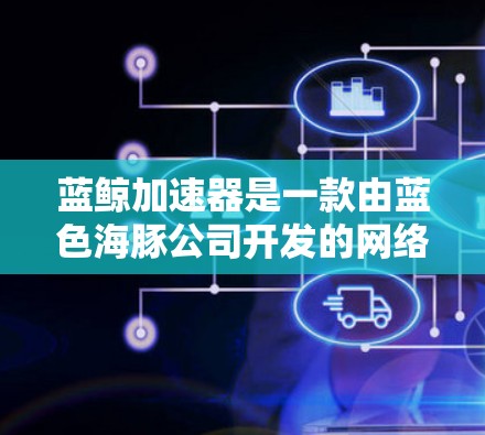 蓝鲸加速器是一款由蓝色海豚公司开发的网络加速工具，旨在优化网络连接速度和稳定性，尤其在国内外之间的数据传输中表现尤为突出。然而，蓝鲸加速器本身并不是VPN服务，它主要用于加速网络数据的传输速度