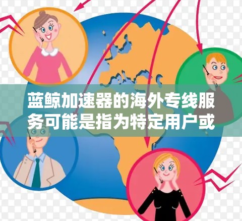 蓝鲸加速器的海外专线服务可能是指为特定用户或应用场景提供优化的网络传输服务，专门针对海外用户或市场。以下是一些可能的解释和相关信息