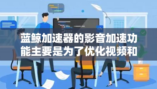 蓝鲸加速器的影音加速功能主要是为了优化视频和音频流的传输速度和质量。以下是一些详细的解释和步骤
