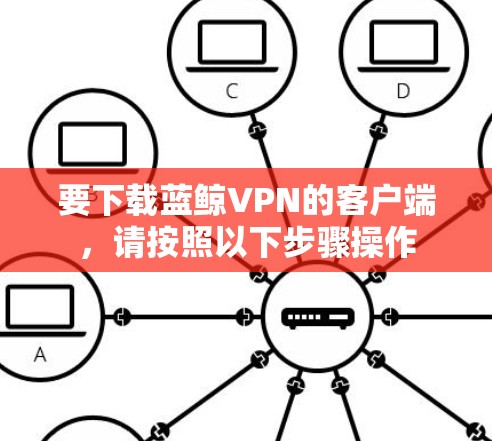 要下载蓝鲸VPN的客户端，请按照以下步骤操作