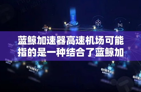 蓝鲸加速器高速机场可能指的是一种结合了蓝鲸加速器技术的高速互联网服务，通常用于提供更快的网络访问速度，特别是在机场等高并发需求的场景中