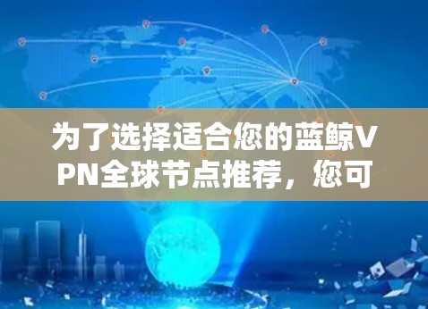 为了选择适合您的蓝鲸VPN全球节点推荐，您可以按照以下步骤进行