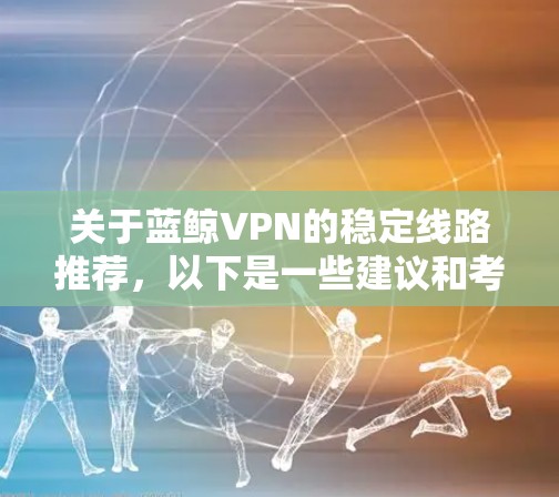 关于蓝鲸VPN的稳定线路推荐，以下是一些建议和考虑因素