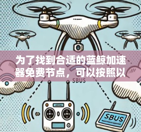 为了找到合适的蓝鲸加速器免费节点，可以按照以下步骤进行