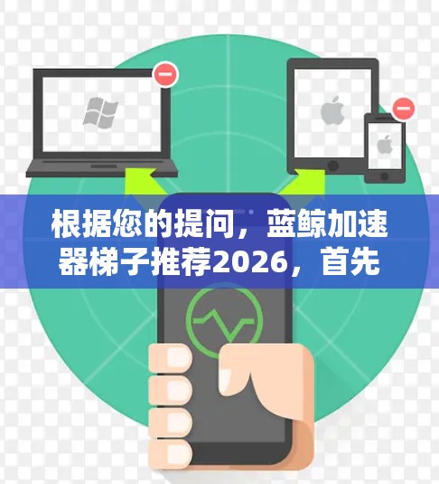 根据您的提问，蓝鲸加速器梯子推荐2026，首先需要明确蓝鲸加速器和梯子在这里的具体含义。如果蓝鲸加速器是一个特定的产品或平台，建议您提供更多的背景信息，以便更准确地进行推荐