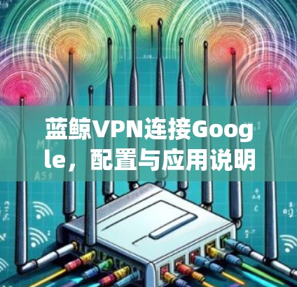 蓝鲸VPN连接Google，配置与应用说明