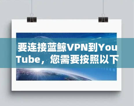 要连接蓝鲸VPN到YouTube，您需要按照以下步骤操作
