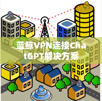 蓝鲸VPN连接ChatGPT解决方案