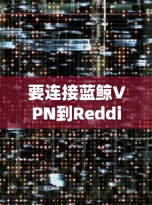 要连接蓝鲸VPN到Reddit，可以按照以下步骤操作