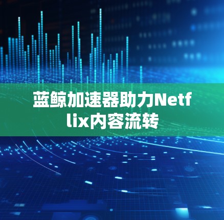 蓝鲸加速器助力Netflix内容流转