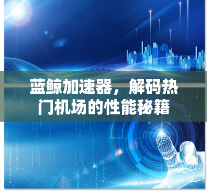 蓝鲸加速器，解码热门机场的性能秘籍