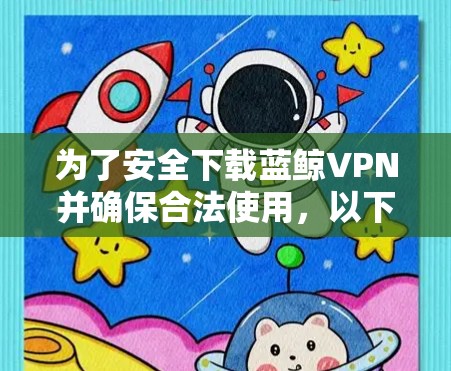 为了安全下载蓝鲸VPN并确保合法使用，以下是详细的步骤和建议