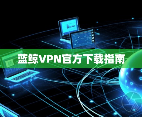 蓝鲸VPN官方下载指南