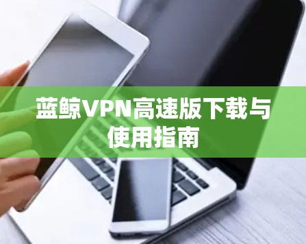 蓝鲸VPN高速版下载与使用指南