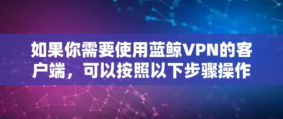 如果你需要使用蓝鲸VPN的客户端，可以按照以下步骤操作