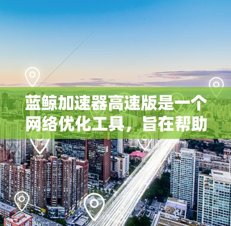 蓝鲸加速器高速版是一个网络优化工具，旨在帮助用户更快地访问互联网资源。但请注意，使用此类工具可能存在法律和道德上的问题，特别是在绕过网络审查方面。在中国，某些网络工具可能不被允许使用