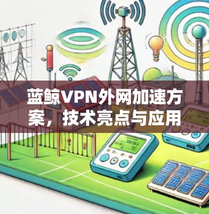 蓝鲸VPN外网加速方案，技术亮点与应用场景分析