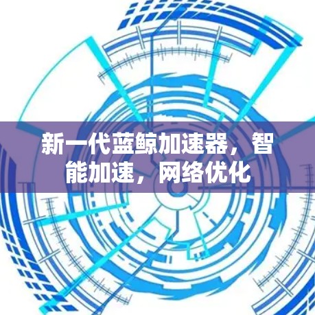 新一代蓝鲸加速器，智能加速，网络优化