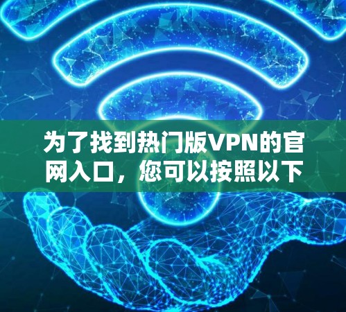 为了找到热门版VPN的官网入口，您可以按照以下步骤操作