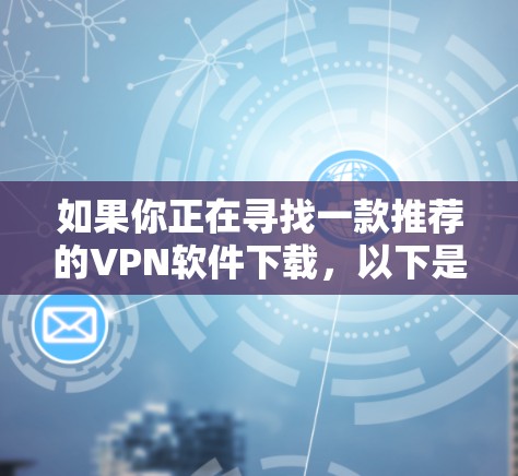如果你正在寻找一款推荐的VPN软件下载，以下是一些知名且受欢迎的VPN服务提供商和他们的推荐版本