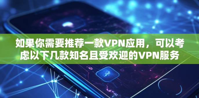 如果你需要推荐一款VPN应用，可以考虑以下几款知名且受欢迎的VPN服务