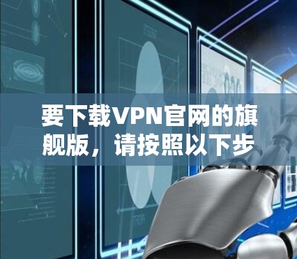 要下载VPN官网的旗舰版，请按照以下步骤操作