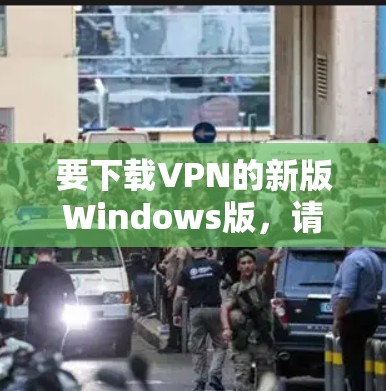要下载VPN的新版Windows版，请按照以下步骤操作