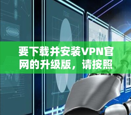 要下载并安装VPN官网的升级版，请按照以下步骤操作