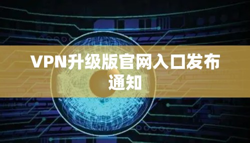 VPN升级版官网入口发布通知