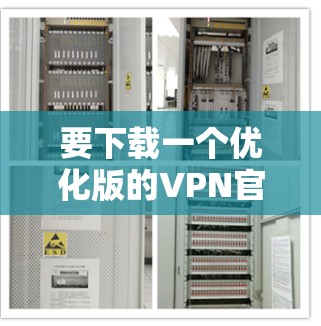 要下载一个优化版的VPN官网，您可以按照以下步骤进行操作