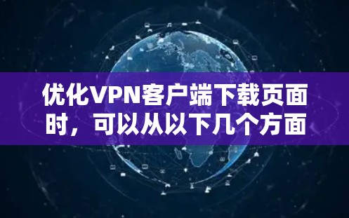 优化VPN客户端下载页面时，可以从以下几个方面进行改进