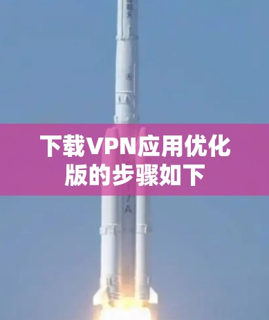 下载VPN应用优化版的步骤如下