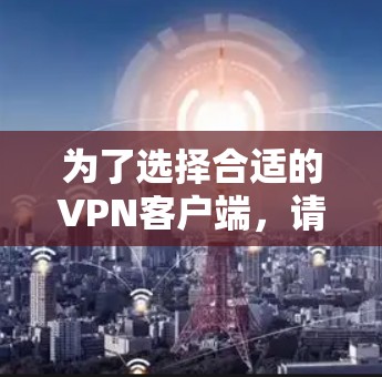 为了选择合适的VPN客户端，请按照以下步骤操作