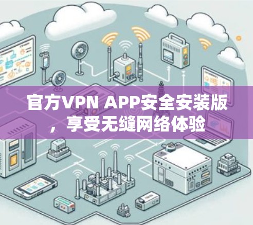 官方VPN APP安全安装版，享受无缝网络体验
