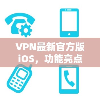 VPN最新官方版iOS，功能亮点与安装指南