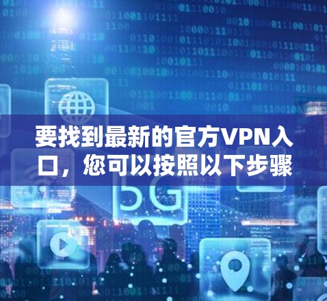 要找到最新的官方VPN入口，您可以按照以下步骤操作