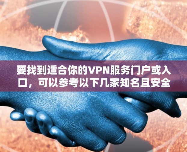 要找到适合你的VPN服务门户或入口，可以参考以下几家知名且安全可靠的VPN服务提供商