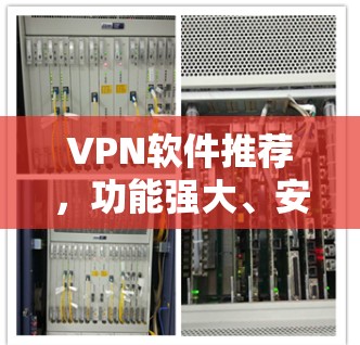 VPN软件推荐，功能强大、安全可靠的选项