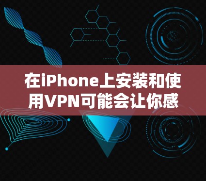 在iPhone上安装和使用VPN可能会让你感到困惑，但只要按照以下步骤来，就能轻松搞定。以下是分步指南