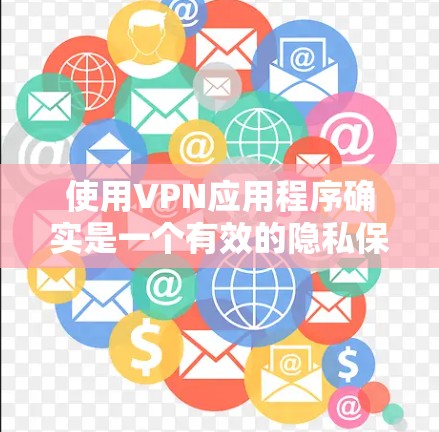 使用VPN应用程序确实是一个有效的隐私保护工具，但需要仔细遵循步骤以确保安全和高效。以下是根据您的思考过程整理出的详细VPN使用指南