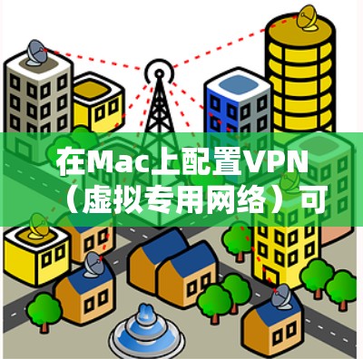 在Mac上配置VPN（虚拟专用网络）可以帮助你访问受限制的网站或加密网络流量。以下是使用VPN在Mac上的详细教程，分为两种常见情况，配置已有VPN服务和配置VPN路由器作为服务器